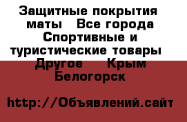 Защитные покрытия, маты - Все города Спортивные и туристические товары » Другое   . Крым,Белогорск